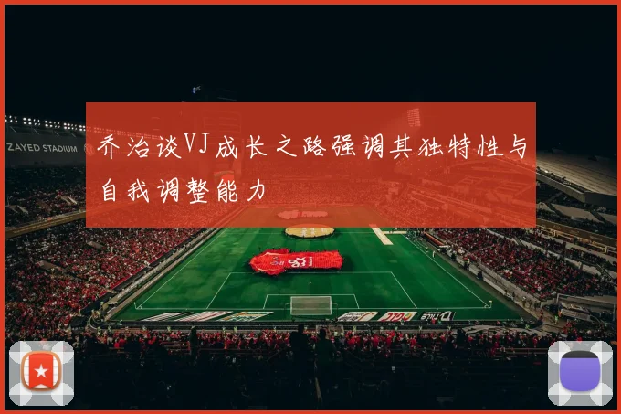 乔治谈VJ成长之路强调其独特性与自我调整能力