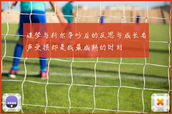追梦与科尔争吵后的反思与成长名声受损却是我最成熟的时刻