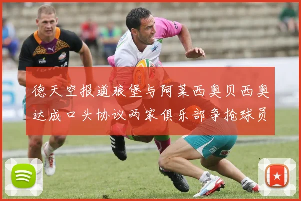 德天空报道狼堡与阿莱西奥贝西奥达成口头协议两家俱乐部争抢球员
