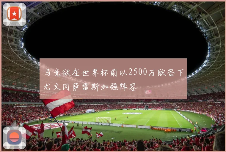 马竞欲在世界杯前以2500万欧签下尤文冈萨雷斯加强阵容
